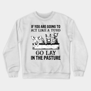 if you are going to act like a turd go lay in the pasture Crewneck Sweatshirt